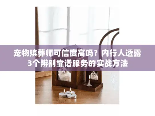 宠物殡葬师可信度高吗？内行人透露3个辨别靠谱服务的实战方法