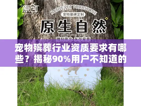 宠物殡葬行业资质要求有哪些？揭秘90%用户不知道的合规服务关键