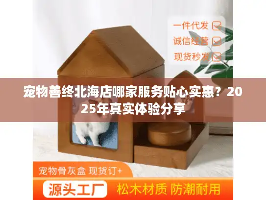 宠物善终北海店哪家服务贴心实惠？2025年真实体验分享