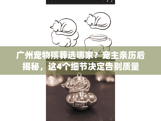 广州宠物殡葬选哪家?宠主亲历后揭秘,这4个细节决定告别质量 广州宠物殡葬选哪家?宠主亲历后揭秘,这4个细节决定告别质量