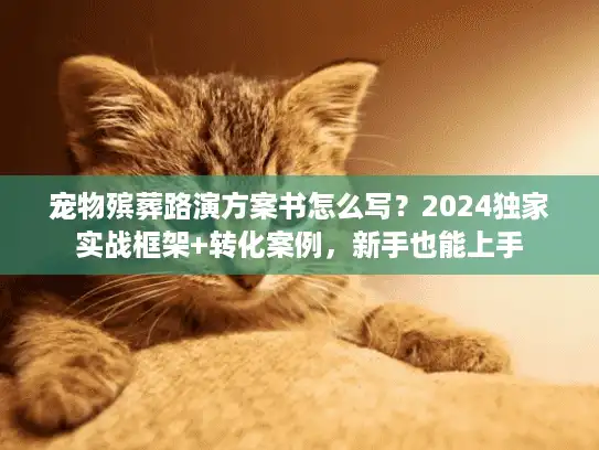 宠物殡葬路演方案书怎么写?2024独家实战框架+转化案例,新手也能上手 宠物殡葬路演方案书怎么写?2024独家实战框架+转化案例,新手也能上手