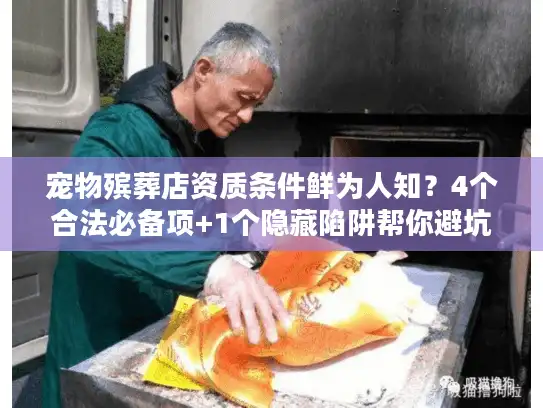 宠物殡葬店资质条件鲜为人知？4个合法必备项+1个隐藏陷阱帮你避坑
