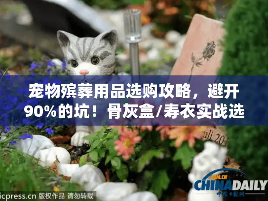 宠物殡葬用品选购攻略，避开90%的坑！骨灰盒/寿衣实战选购清单