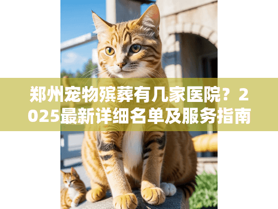 郑州宠物殡葬有几家医院？2025最新详细名单及服务指南