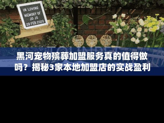 黑河宠物殡葬加盟服务真的值得做吗？揭秘3家本地加盟店的实战盈利与避坑指南！