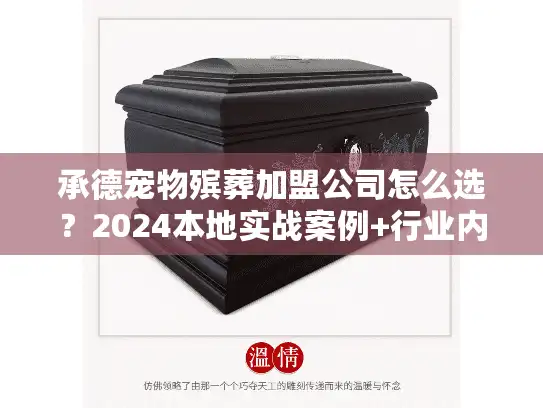 承德宠物殡葬加盟公司怎么选？2024本地实战案例+行业内幕揭秘