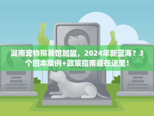 湖南宠物殡葬馆加盟,2024年新蓝海?3个回本案例+政策指南藏在这里! 湖南宠物殡葬馆加盟,2024年新蓝海?3个回本案例+政策指南藏在这里!