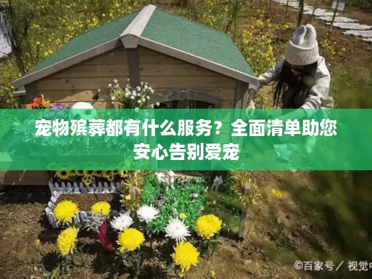 宠物殡葬都有什么服务?全面清单助您安心告别爱宠 宠物殡葬都有什么服务?全面清单助您安心告别爱宠