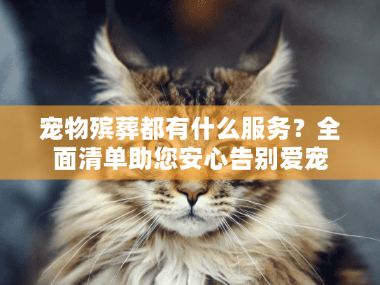 宠物殡葬都有什么服务?全面清单助您安心告别爱宠 宠物殡葬都有什么服务?全面清单助您安心告别爱宠