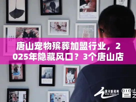 唐山宠物殡葬加盟行业,2025年隐藏风口?3个唐山店主实战案例揭露赚钱逻辑! 唐山宠物殡葬加盟行业,2025年隐藏风口?3个唐山店主实战案例揭露赚钱逻辑!