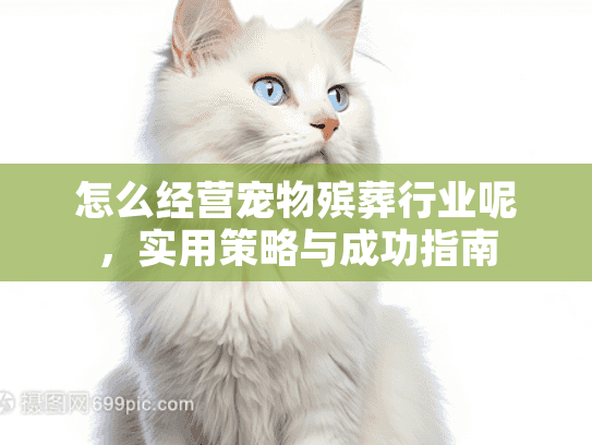 怎么经营宠物殡葬行业呢,实用策略与成功指南 怎么经营宠物殡葬行业呢,实用策略与成功指南