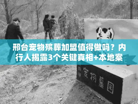 邢台宠物殡葬加盟值得做吗？内行人揭露3个关键真相+本地案例