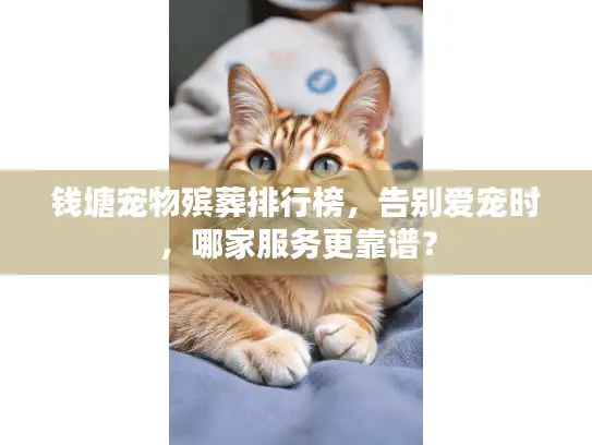 钱塘宠物殡葬排行榜，告别爱宠时，哪家服务更靠谱？