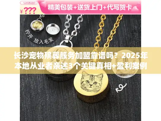 长沙宠物殡葬服务加盟靠谱吗？2025年本地从业者亲述3个关键真相+盈利案例