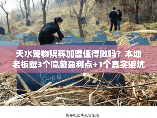 天水宠物殡葬加盟值得做吗？本地老板曝3个隐藏盈利点+1个真实避坑故事