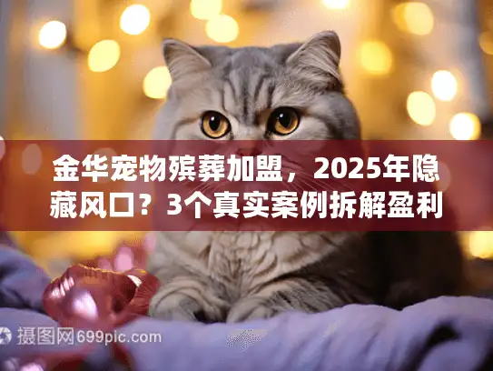 金华宠物殡葬加盟,2025年隐藏风口?3个真实案例拆解盈利逻辑 金华宠物殡葬加盟,2025年隐藏风口?3个真实案例拆解盈利逻辑