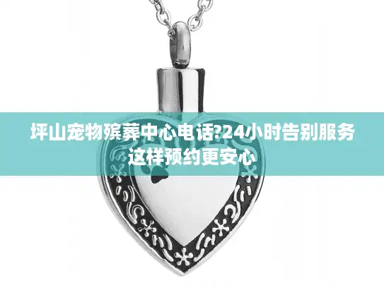 坪山宠物殡葬中心电话?24小时告别服务这样预约更安心