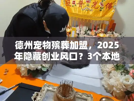 德州宠物殡葬加盟,2025年隐藏创业风口?3个本地案例揭秘真实盈利逻辑 德州宠物殡葬加盟,2025年隐藏创业风口?3个本地案例揭秘真实盈利逻辑