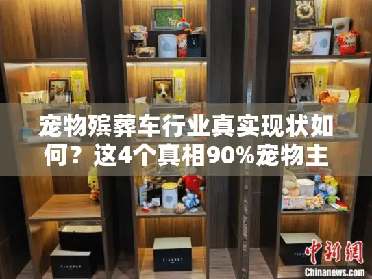 宠物殡葬车行业真实现状如何？这4个真相90%宠物主人不知道！