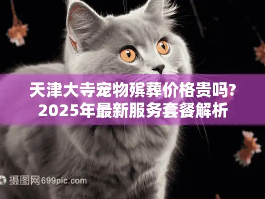 天津大寺宠物殡葬价格贵吗?2025年最新服务套餐解析