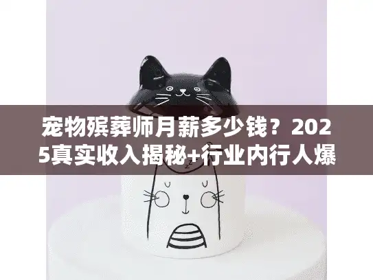 宠物殡葬师月薪多少钱？2025真实收入揭秘+行业内行人爆料