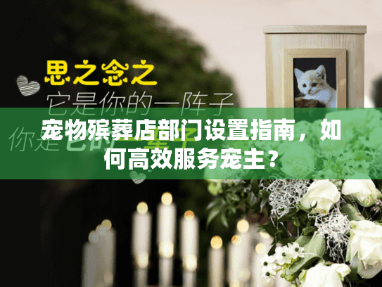 宠物殡葬店部门设置指南，如何高效服务宠主？