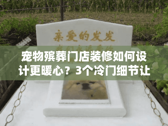 宠物殡葬门店装修如何设计更暖心？3个冷门细节让告别充满温度