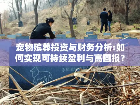 宠物殡葬投资与财务分析:如何实现可持续盈利与高回报？