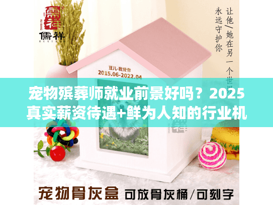 宠物殡葬师就业前景好吗？2025真实薪资待遇+鲜为人知的行业机会