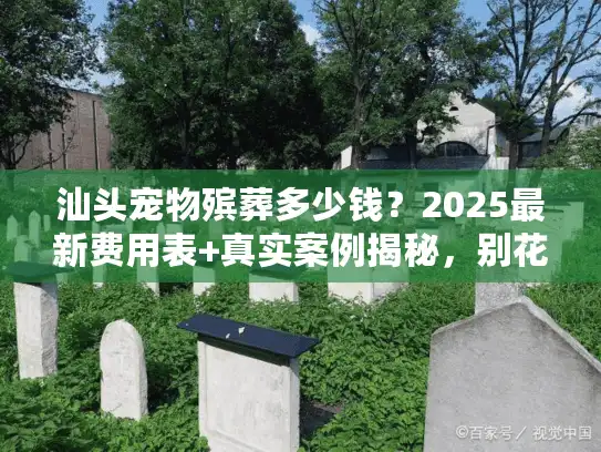 汕头宠物殡葬多少钱？2025最新费用表+真实案例揭秘，别花冤枉钱！