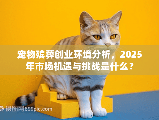 宠物殡葬创业环境分析，2025年市场机遇与挑战是什么？