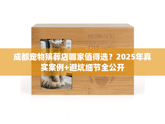 成都宠物殡葬店哪家值得选?2025年真实案例+避坑细节全公开 成都宠物殡葬店哪家值得选?2025年真实案例+避坑细节全公开
