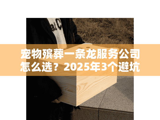 宠物殡葬一条龙服务公司怎么选？2025年3个避坑要点+真实案例解析
