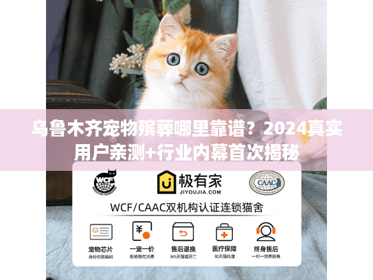 乌鲁木齐宠物殡葬哪里靠谱？2024真实用户亲测+行业内幕首次揭秘