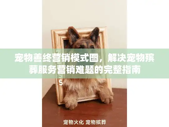 宠物善终营销模式图，解决宠物殡葬服务营销难题的完整指南