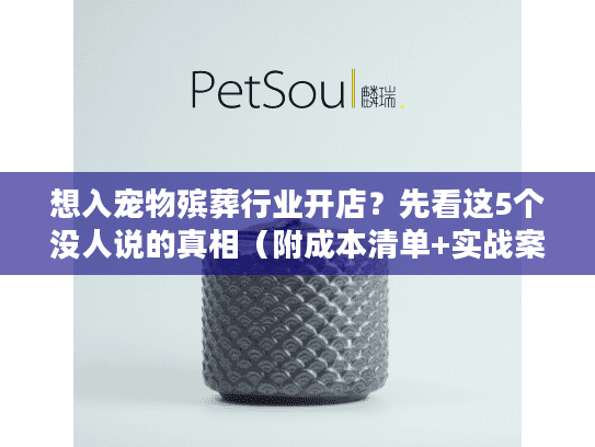 想入宠物殡葬行业开店？先看这5个没人说的真相（附成本清单+实战案例）