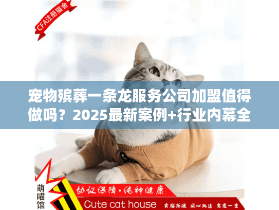 宠物殡葬一条龙服务公司加盟值得做吗？2025最新案例+行业内幕全曝光