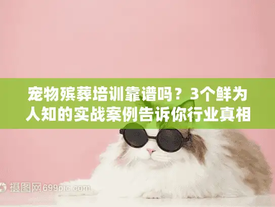 宠物殡葬培训靠谱吗？3个鲜为人知的实战案例告诉你行业真相