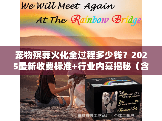 宠物殡葬火化全过程多少钱?2025最新收费标准+行业内幕揭秘(含真实案例) 宠物殡葬火化全过程多少钱?2025最新收费标准+行业内幕揭秘(含真实案例)