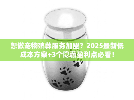 想做宠物殡葬服务加盟？2025最新低成本方案+3个隐藏盈利点必看！