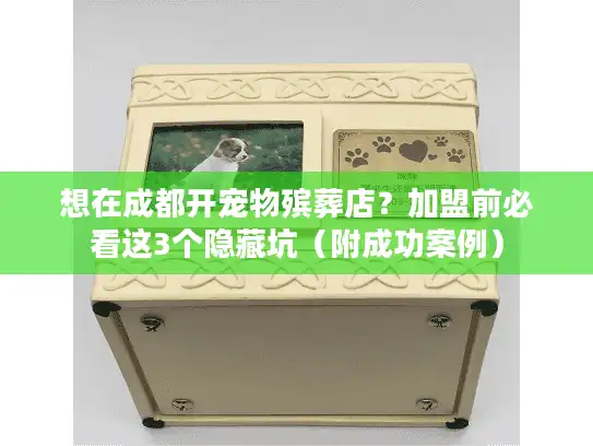 想在成都开宠物殡葬店?加盟前必看这3个隐藏坑(附成功案例) 想在成都开宠物殡葬店?加盟前必看这3个隐藏坑(附成功案例)