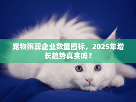 宠物殡葬企业数量图标，2025年增长趋势真实吗？