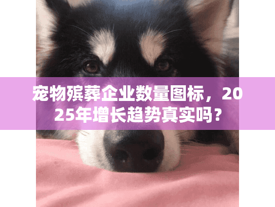 宠物殡葬企业数量图标，2025年增长趋势真实吗？