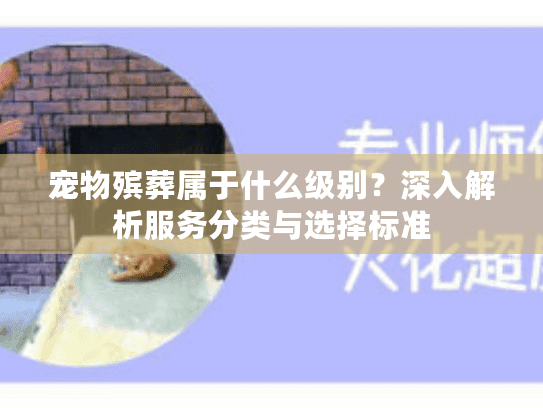 宠物殡葬属于什么级别?深入解析服务分类与选择标准 宠物殡葬属于什么级别?深入解析服务分类与选择标准