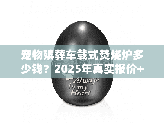 宠物殡葬车载式焚烧炉多少钱？2025年真实报价+行业潜规则曝光
