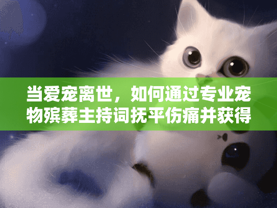 当爱宠离世,如何通过专业宠物殡葬主持词抚平伤痛并获得真挚慰藉? 当爱宠离世,如何通过专业宠物殡葬主持词抚平伤痛并获得真挚慰藉?