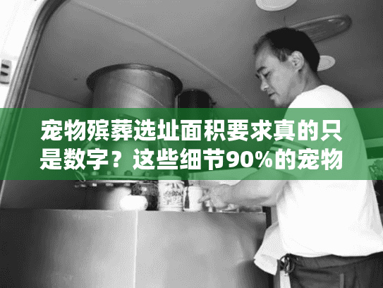 宠物殡葬选址面积要求真的只是数字?这些细节90%的宠物主人都没注意到 宠物殡葬选址面积要求真的只是数字?这些细节90%的宠物主人都没注意到