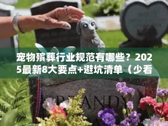 宠物殡葬行业规范有哪些？2025最新8大要点+避坑清单（少看1项都可能踩雷）