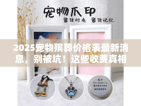 2025宠物殡葬价格表最新消息，别被坑！这些收费真相你必须知道