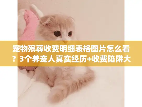 宠物殡葬收费明细表格图片怎么看？3个养宠人真实经历+收费陷阱大曝光